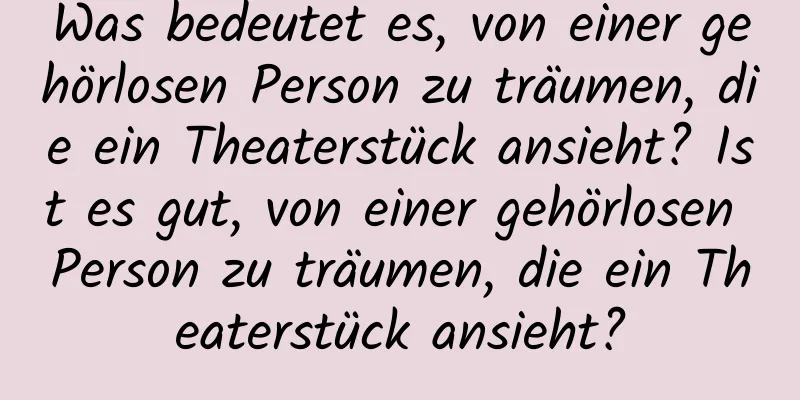 Was bedeutet es, von einer gehörlosen Person zu träumen, die ein Theaterstück ansieht? Ist es gut, von einer gehörlosen Person zu träumen, die ein Theaterstück ansieht?