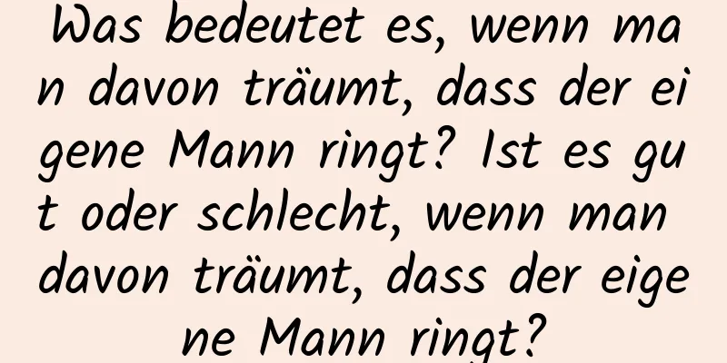 Was bedeutet es, wenn man davon träumt, dass der eigene Mann ringt? Ist es gut oder schlecht, wenn man davon träumt, dass der eigene Mann ringt?