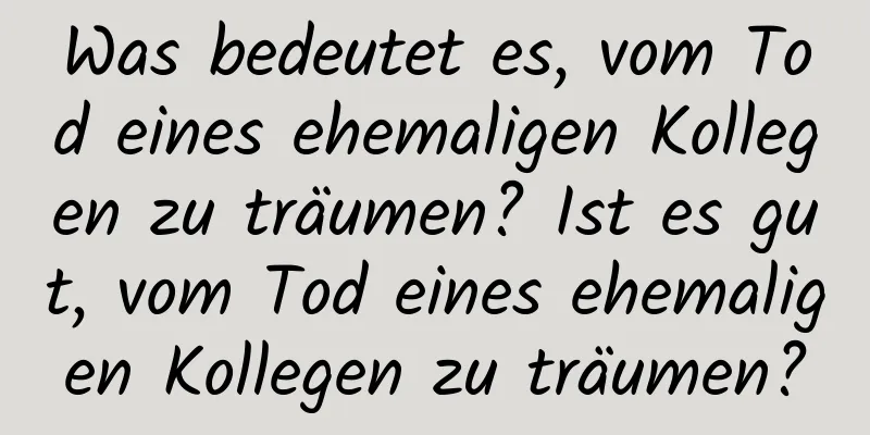 Was bedeutet es, vom Tod eines ehemaligen Kollegen zu träumen? Ist es gut, vom Tod eines ehemaligen Kollegen zu träumen?