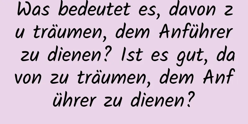 Was bedeutet es, davon zu träumen, dem Anführer zu dienen? Ist es gut, davon zu träumen, dem Anführer zu dienen?