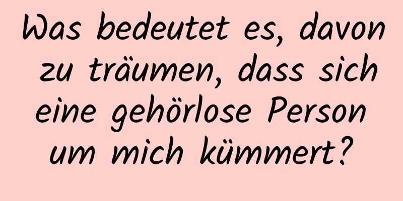 Was bedeutet es, davon zu träumen, dass sich eine gehörlose Person um mich kümmert?