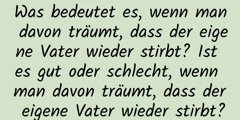 Was bedeutet es, wenn man davon träumt, dass der eigene Vater wieder stirbt? Ist es gut oder schlecht, wenn man davon träumt, dass der eigene Vater wieder stirbt?