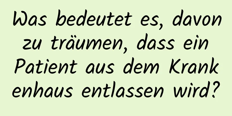 Was bedeutet es, davon zu träumen, dass ein Patient aus dem Krankenhaus entlassen wird?