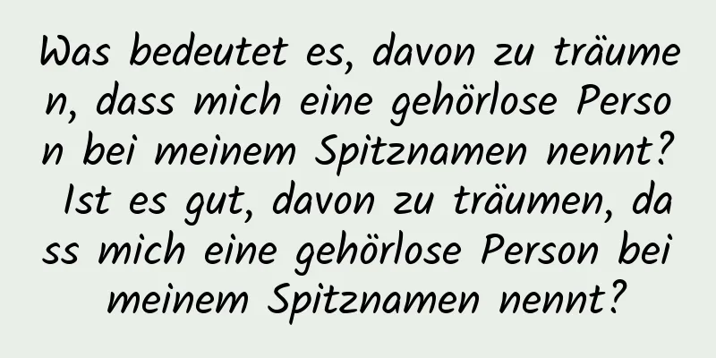 Was bedeutet es, davon zu träumen, dass mich eine gehörlose Person bei meinem Spitznamen nennt? Ist es gut, davon zu träumen, dass mich eine gehörlose Person bei meinem Spitznamen nennt?