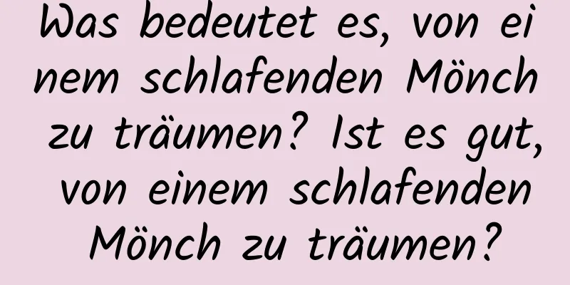 Was bedeutet es, von einem schlafenden Mönch zu träumen? Ist es gut, von einem schlafenden Mönch zu träumen?
