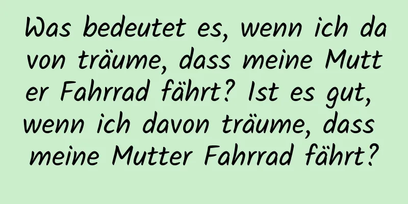 Was bedeutet es, wenn ich davon träume, dass meine Mutter Fahrrad fährt? Ist es gut, wenn ich davon träume, dass meine Mutter Fahrrad fährt?