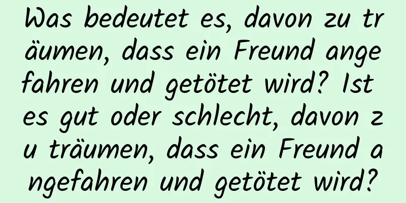 Was bedeutet es, davon zu träumen, dass ein Freund angefahren und getötet wird? Ist es gut oder schlecht, davon zu träumen, dass ein Freund angefahren und getötet wird?