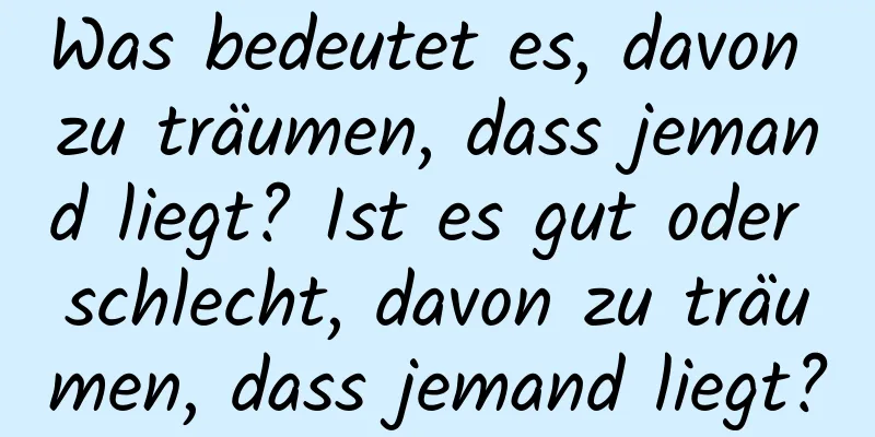 Was bedeutet es, davon zu träumen, dass jemand liegt? Ist es gut oder schlecht, davon zu träumen, dass jemand liegt?