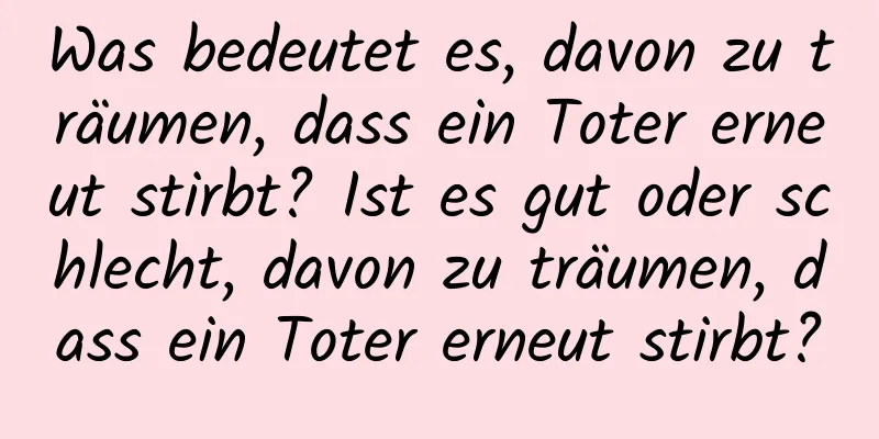 Was bedeutet es, davon zu träumen, dass ein Toter erneut stirbt? Ist es gut oder schlecht, davon zu träumen, dass ein Toter erneut stirbt?