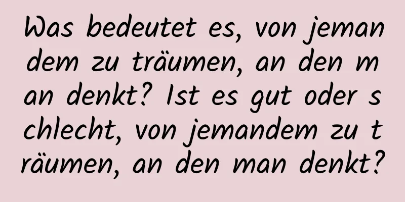 Was bedeutet es, von jemandem zu träumen, an den man denkt? Ist es gut oder schlecht, von jemandem zu träumen, an den man denkt?