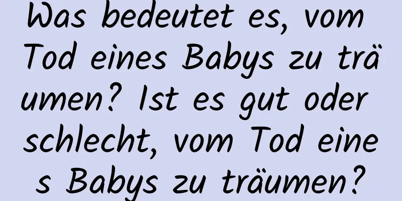 Was bedeutet es, vom Tod eines Babys zu träumen? Ist es gut oder schlecht, vom Tod eines Babys zu träumen?