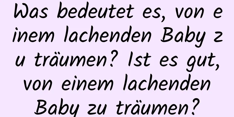 Was bedeutet es, von einem lachenden Baby zu träumen? Ist es gut, von einem lachenden Baby zu träumen?