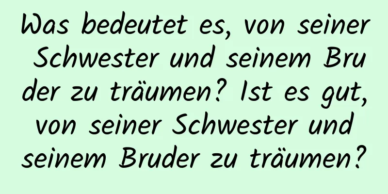 Was bedeutet es, von seiner Schwester und seinem Bruder zu träumen? Ist es gut, von seiner Schwester und seinem Bruder zu träumen?
