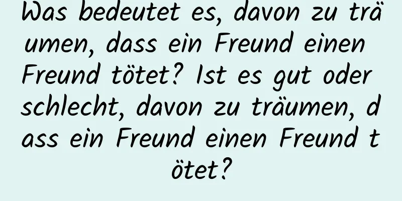 Was bedeutet es, davon zu träumen, dass ein Freund einen Freund tötet? Ist es gut oder schlecht, davon zu träumen, dass ein Freund einen Freund tötet?