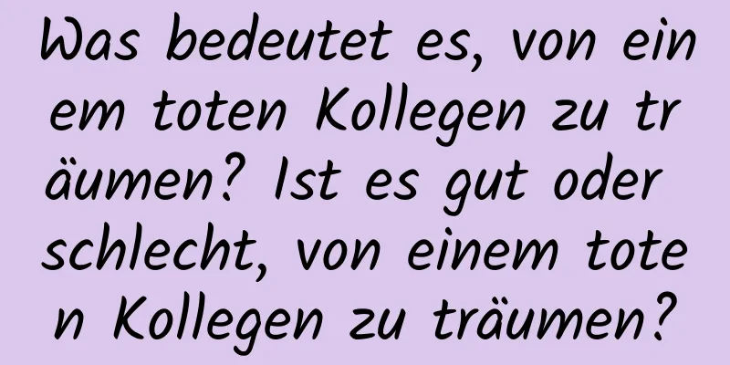 Was bedeutet es, von einem toten Kollegen zu träumen? Ist es gut oder schlecht, von einem toten Kollegen zu träumen?