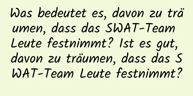 Was bedeutet es, davon zu träumen, dass das SWAT-Team Leute festnimmt? Ist es gut, davon zu träumen, dass das SWAT-Team Leute festnimmt?