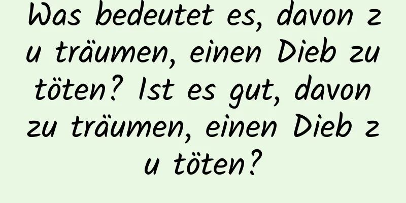 Was bedeutet es, davon zu träumen, einen Dieb zu töten? Ist es gut, davon zu träumen, einen Dieb zu töten?