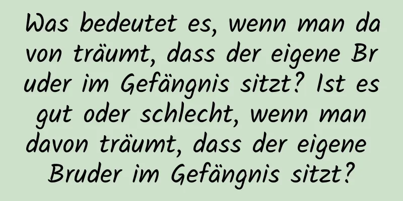 Was bedeutet es, wenn man davon träumt, dass der eigene Bruder im Gefängnis sitzt? Ist es gut oder schlecht, wenn man davon träumt, dass der eigene Bruder im Gefängnis sitzt?