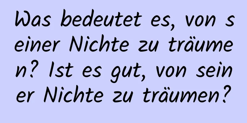 Was bedeutet es, von seiner Nichte zu träumen? Ist es gut, von seiner Nichte zu träumen?