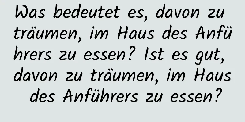 Was bedeutet es, davon zu träumen, im Haus des Anführers zu essen? Ist es gut, davon zu träumen, im Haus des Anführers zu essen?