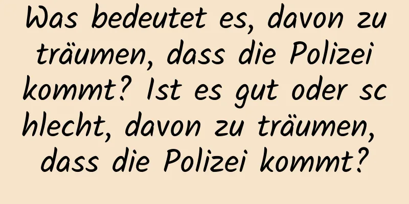Was bedeutet es, davon zu träumen, dass die Polizei kommt? Ist es gut oder schlecht, davon zu träumen, dass die Polizei kommt?