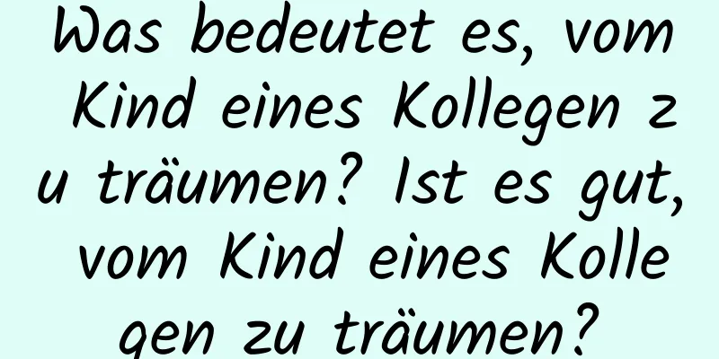 Was bedeutet es, vom Kind eines Kollegen zu träumen? Ist es gut, vom Kind eines Kollegen zu träumen?