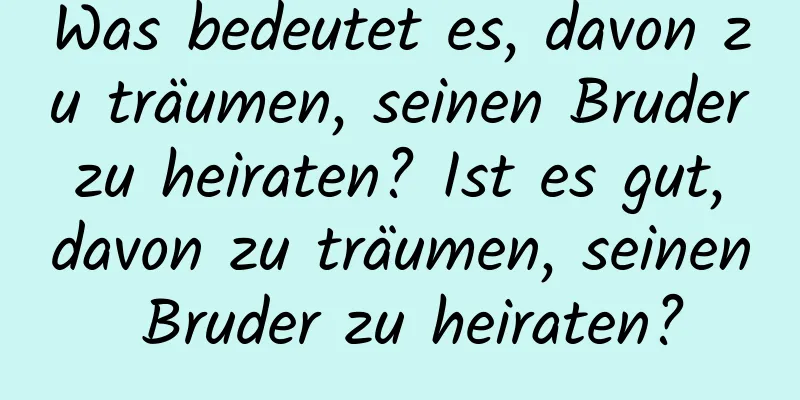 Was bedeutet es, davon zu träumen, seinen Bruder zu heiraten? Ist es gut, davon zu träumen, seinen Bruder zu heiraten?