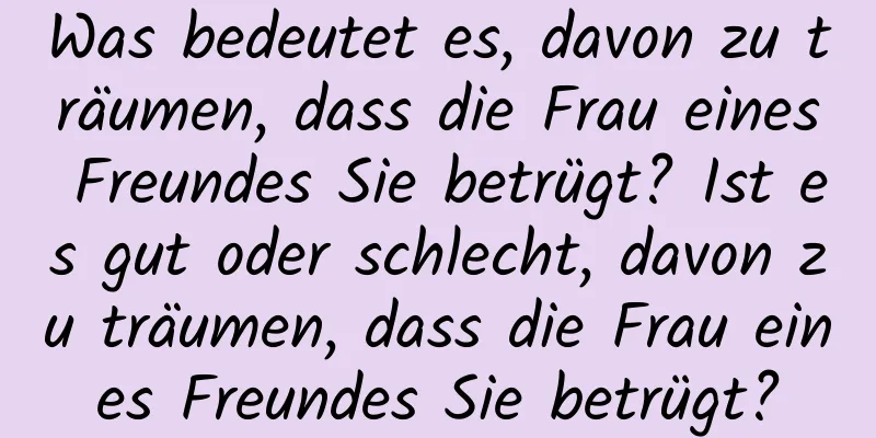 Was bedeutet es, davon zu träumen, dass die Frau eines Freundes Sie betrügt? Ist es gut oder schlecht, davon zu träumen, dass die Frau eines Freundes Sie betrügt?