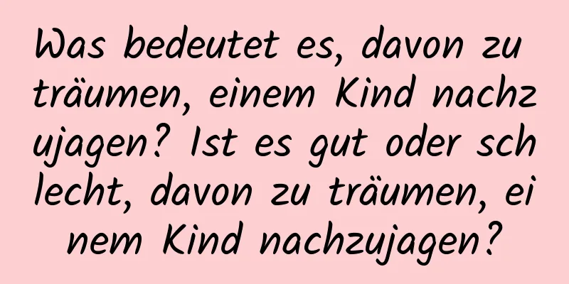 Was bedeutet es, davon zu träumen, einem Kind nachzujagen? Ist es gut oder schlecht, davon zu träumen, einem Kind nachzujagen?
