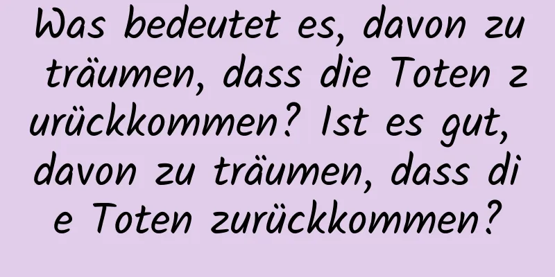 Was bedeutet es, davon zu träumen, dass die Toten zurückkommen? Ist es gut, davon zu träumen, dass die Toten zurückkommen?