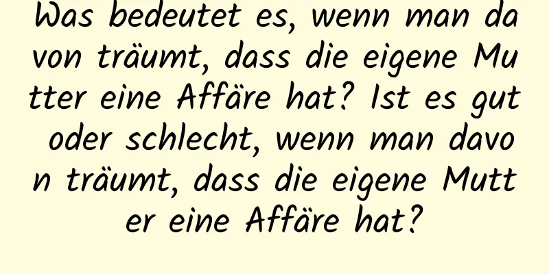 Was bedeutet es, wenn man davon träumt, dass die eigene Mutter eine Affäre hat? Ist es gut oder schlecht, wenn man davon träumt, dass die eigene Mutter eine Affäre hat?