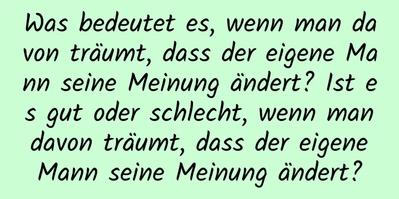 Was bedeutet es, wenn man davon träumt, dass der eigene Mann seine Meinung ändert? Ist es gut oder schlecht, wenn man davon träumt, dass der eigene Mann seine Meinung ändert?
