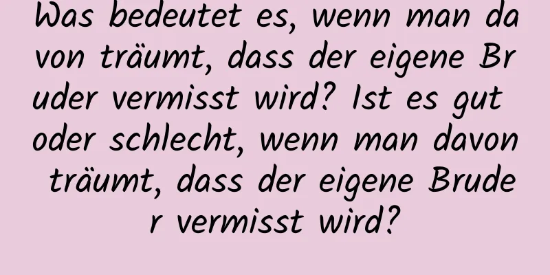 Was bedeutet es, wenn man davon träumt, dass der eigene Bruder vermisst wird? Ist es gut oder schlecht, wenn man davon träumt, dass der eigene Bruder vermisst wird?