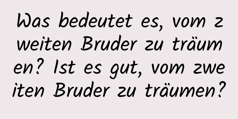 Was bedeutet es, vom zweiten Bruder zu träumen? Ist es gut, vom zweiten Bruder zu träumen?