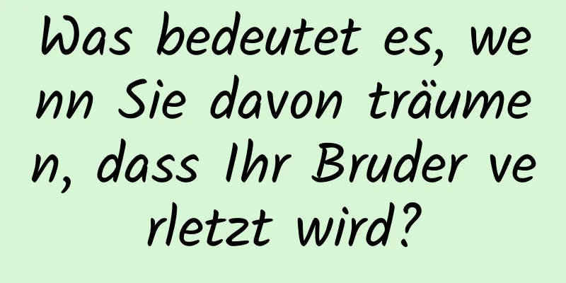 Was bedeutet es, wenn Sie davon träumen, dass Ihr Bruder verletzt wird?