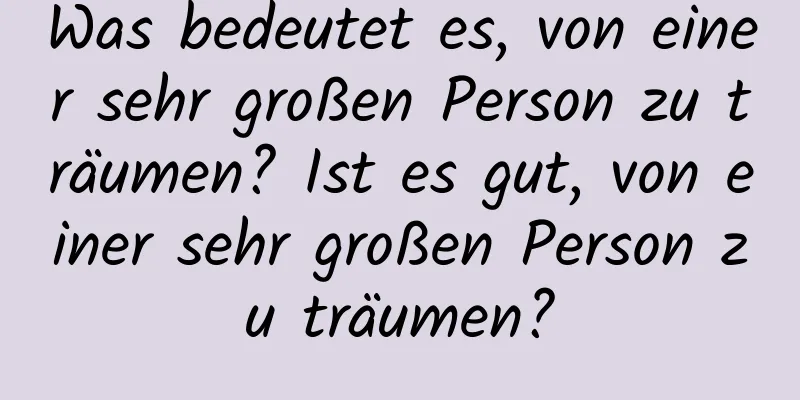 Was bedeutet es, von einer sehr großen Person zu träumen? Ist es gut, von einer sehr großen Person zu träumen?
