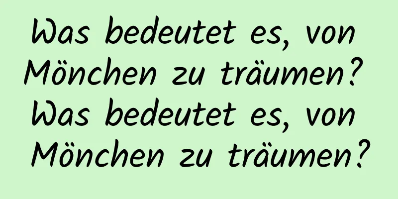 Was bedeutet es, von Mönchen zu träumen? Was bedeutet es, von Mönchen zu träumen?