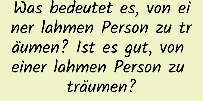 Was bedeutet es, von einer lahmen Person zu träumen? Ist es gut, von einer lahmen Person zu träumen?