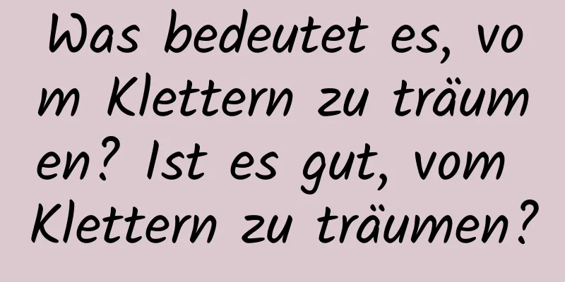 Was bedeutet es, vom Klettern zu träumen? Ist es gut, vom Klettern zu träumen?