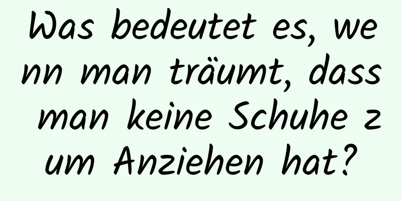 Was bedeutet es, wenn man träumt, dass man keine Schuhe zum Anziehen hat?