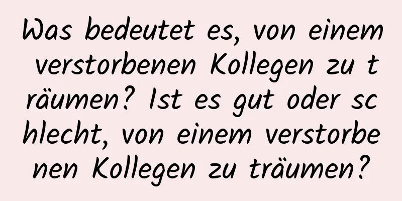 Was bedeutet es, von einem verstorbenen Kollegen zu träumen? Ist es gut oder schlecht, von einem verstorbenen Kollegen zu träumen?
