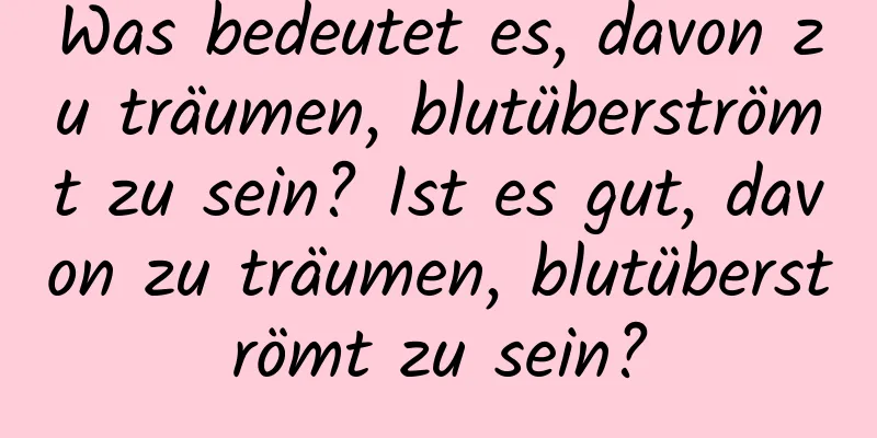 Was bedeutet es, davon zu träumen, blutüberströmt zu sein? Ist es gut, davon zu träumen, blutüberströmt zu sein?