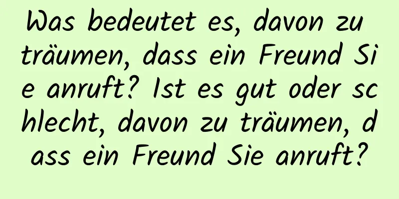 Was bedeutet es, davon zu träumen, dass ein Freund Sie anruft? Ist es gut oder schlecht, davon zu träumen, dass ein Freund Sie anruft?