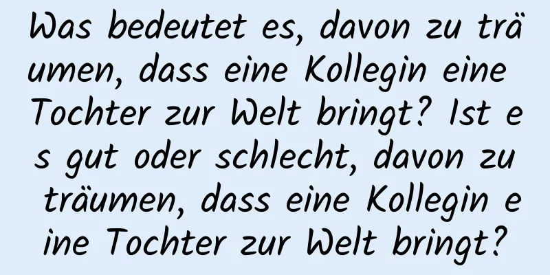Was bedeutet es, davon zu träumen, dass eine Kollegin eine Tochter zur Welt bringt? Ist es gut oder schlecht, davon zu träumen, dass eine Kollegin eine Tochter zur Welt bringt?