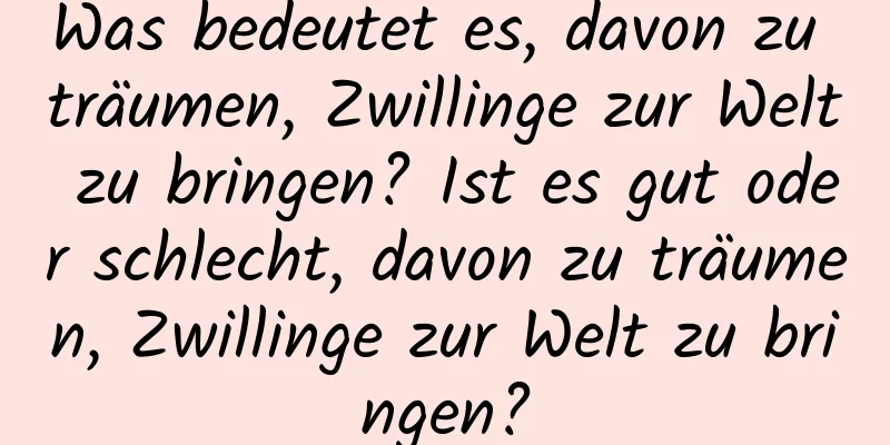 Was bedeutet es, davon zu träumen, Zwillinge zur Welt zu bringen? Ist es gut oder schlecht, davon zu träumen, Zwillinge zur Welt zu bringen?