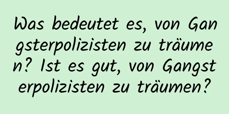Was bedeutet es, von Gangsterpolizisten zu träumen? Ist es gut, von Gangsterpolizisten zu träumen?