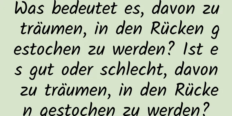 Was bedeutet es, davon zu träumen, in den Rücken gestochen zu werden? Ist es gut oder schlecht, davon zu träumen, in den Rücken gestochen zu werden?