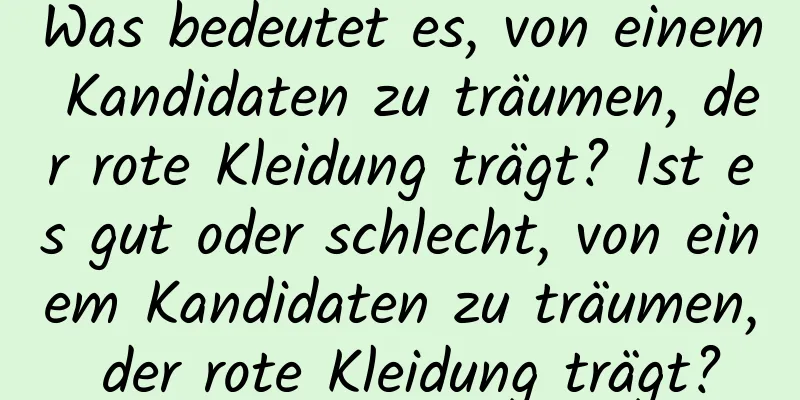 Was bedeutet es, von einem Kandidaten zu träumen, der rote Kleidung trägt? Ist es gut oder schlecht, von einem Kandidaten zu träumen, der rote Kleidung trägt?