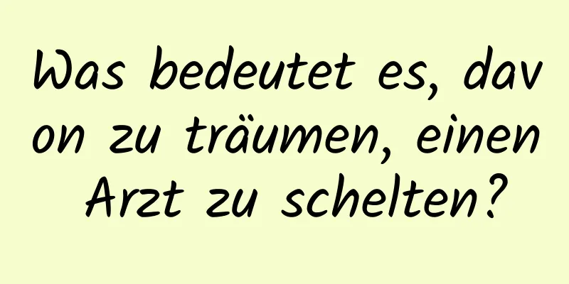 Was bedeutet es, davon zu träumen, einen Arzt zu schelten?