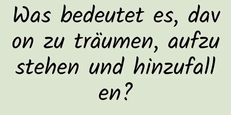 Was bedeutet es, davon zu träumen, aufzustehen und hinzufallen?
